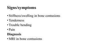 Signs/symptoms
• Stiffness/swelling in bone contusions
• Tenderness
• Trouble bending
• Pain
Diagnosis
• MRI in bone contusions
 