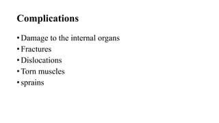 Complications
• Damage to the internal organs
• Fractures
• Dislocations
• Torn muscles
• sprains
 