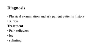 Diagnosis
• Physical examination and ask patient patients history
• X rays
Treatment
• Pain relievers
• Ice
• splinting
 