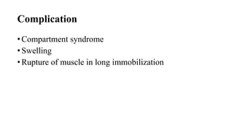 Complication
• Compartment syndrome
• Swelling
• Rupture of muscle in long immobilization
 
