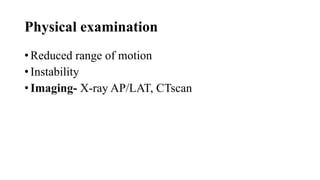 Physical examination
• Reduced range of motion
• Instability
• Imaging- X-ray AP/LAT, CTscan
 