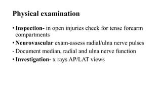 Physical examination
• Inspection- in open injuries check for tense forearm
compartments
• Neurovascular exam-assess radial/ulna nerve pulses
- Document median, radial and ulna nerve function
• Investigation- x rays AP/LAT views
 