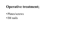 Operative treatment;
• Plates/screws
• IM nails
 