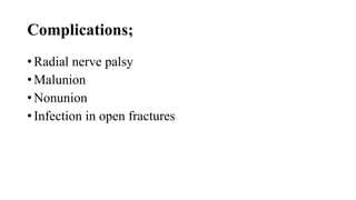 Complications;
• Radial nerve palsy
• Malunion
• Nonunion
• Infection in open fractures
 