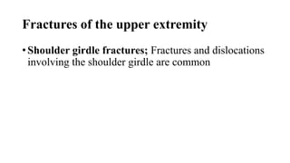 Fractures of the upper extremity
• Shoulder girdle fractures; Fractures and dislocations
involving the shoulder girdle are common
 