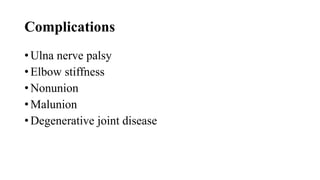 Complications
• Ulna nerve palsy
• Elbow stiffness
• Nonunion
• Malunion
• Degenerative joint disease
 