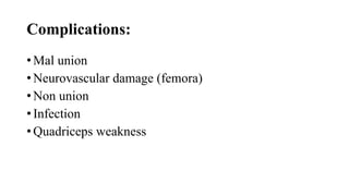 Complications:
• Mal union
• Neurovascular damage (femora)
• Non union
• Infection
• Quadriceps weakness
 