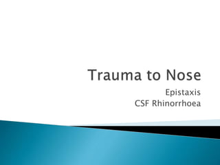 Epistaxis
CSF Rhinorrhoea
 
