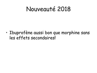 Nouveauté 2018
• Ibuprofène aussi bon que morphine sans
les effets secondaires!
 