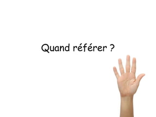 Quand référer ?
 