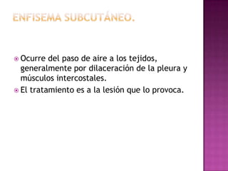 Otras lesiones torácicas:Enfisema subcutáneo.Lesión por aplastamiento.Neumotórax simple.Fractura de clavícula.Fracturas costales.Fractura esternal.Cuerpo extraño intra torácico.Empiema traumático