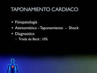 TAPONAMIENTO CARDIACO

 Fisiopatología
 Asintomático - Taponamiento - Shock
 Diagnostico
   Triada de Beck : 10%
 
