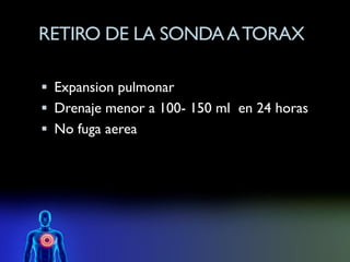 RETIRO DE LA SONDA A TORAX

 Expansion pulmonar
 Drenaje menor a 100- 150 ml en 24 horas
 No fuga aerea
 