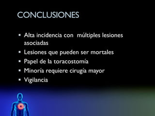CONCLUSIONES

 Alta incidencia con múltiples lesiones
    asociadas
   Lesiones que pueden ser mortales
   Papel de la toracostomía
   Minoría requiere cirugía mayor
   Vigilancia
 