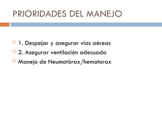 PRIORIDADES DEL MANEJO

   1. Despejar y asegurar vias aéreas
   2. Asegurar ventilación adecuada
   Manejo de Neumotórax/hemotorax
 