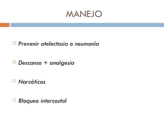 MANEJO

   Prevenir atelectasia o neumonía

   Descanso + analgesia

   Narcóticos

   Bloqueo intercostal
 