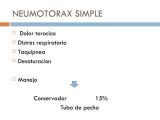 NEUMOTORAX SIMPLE
    Dolor toracico
   Distres respiratorio
   Taquipnea
   Desaturacion

   Manejo

          Conservador          15%
                   Tubo de pecho
 