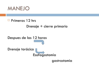 MANEJO
   Primeras 12 hrs
             Drenaje + cierre primario

Despues de las 12 horas

Drenaje torácico
                Esofagostomia
                           gastrostomia
 