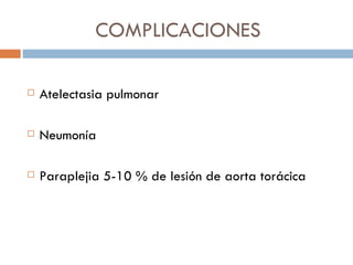 COMPLICACIONES

   Atelectasia pulmonar

   Neumonía

   Paraplejia 5-10 % de lesión de aorta torácica
 