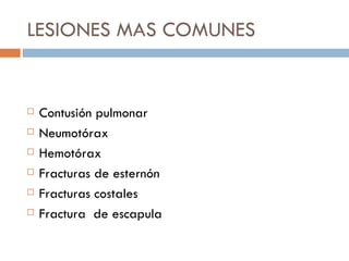 LESIONES MAS COMUNES


   Contusión pulmonar
   Neumotórax
   Hemotórax
   Fracturas de esternón
   Fracturas costales
   Fractura de escapula
 