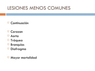 LESIONES MENOS COMUNES

   Continuación

   Corazon
   Aorta
   Tráquea
   Bronquios
   Diafragma

   Mayor mortalidad
 