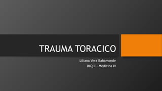 TRAUMA TORACICO
Liliana Vera Bahamonde
IMQ II – Medicina IV
 