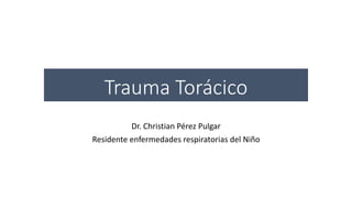 Trauma Torácico
Dr. Christian Pérez Pulgar
Residente enfermedades respiratorias del Niño
 