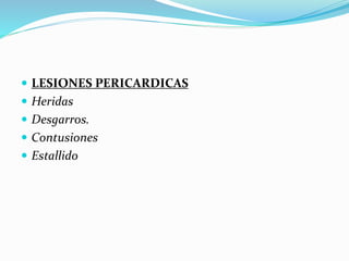  LESIONES PERICARDICAS
 Heridas
 Desgarros.
 Contusiones
 Estallido
 