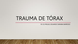 TRAUMA DE TÓRAX
R3 CG MIGUEL EDUARDO SARABIA BARROSO
 