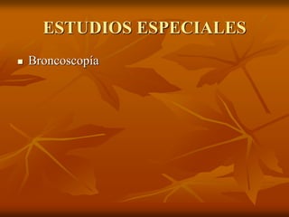 ESTUDIOS ESPECIALES
 Broncoscopía
 