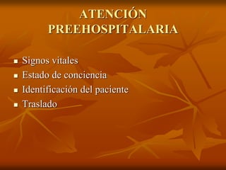 ATENCIÓN
PREEHOSPITALARIA
 Signos vitales
 Estado de conciencia
 Identificación del paciente
 Traslado
 