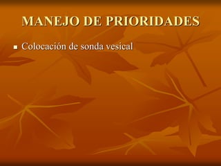 MANEJO DE PRIORIDADES
 Colocación de sonda vesical
 