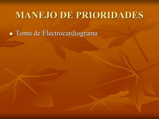 MANEJO DE PRIORIDADES
 Toma de Electrocardiograma
 