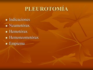 PLEUROTOMÍA
 Indicaciones
 Neumotórax
 Hemotórax
 Hemoneomotórax
 Empiema
 