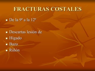 FRACTURAS COSTALES
 De la 9ª a la 12ª
 Descartas lesión de
 Hígado
 Bazo
 Riñón
 