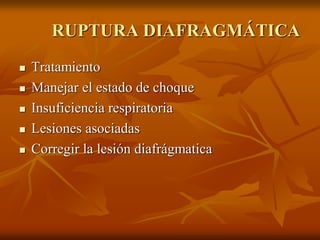 RUPTURA DIAFRAGMÁTICA
 Tratamiento
 Manejar el estado de choque
 Insuficiencia respiratoria
 Lesiones asociadas
 Corregir la lesión diafrágmatica
 
