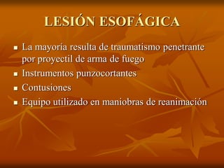 LESIÓN ESOFÁGICA
 La mayoría resulta de traumatismo penetrante
por proyectil de arma de fuego
 Instrumentos punzocortantes
 Contusiones
 Equipo utilizado en maniobras de reanimación
 
