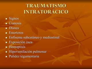 TRAUMATISMO
INTRATORÁCICO
 Signos
 Cianosis
 Disnea
 Estertores
 Enfisema subcutáneo y mediastinal
 Exposición ósea
 Hemoptisis
 Hipoventilación pulmonar
 Palidez tegumentaria
 