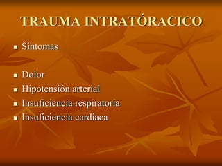 TRAUMA INTRATÓRACICO
 Síntomas
 Dolor
 Hipotensión arterial
 Insuficiencia respiratoria
 Insuficiencia cardiaca
 