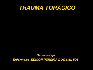 TRAUMA TORÁCICO
Senac –iraja
Enfermeiro EDISON PEREIRA DOS SANTOS
 