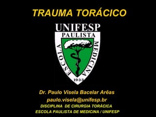 TRAUMA TORÁCICO

Dr. Paulo Visela Bacelar Arêas
paulo.visela@unifesp.br
DISCIPLINA DE CIRURGIA TORÁCICA
ESCOLA PAULISTA DE MEDICINA / UNIFESP

 