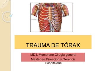 TRAUMA DE TÓRAX
MD L Membreno Cirugia general
Master en Direecion y Gerencia
Hospitalaria
 