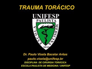 TRAUMA TORÁCICO
Dr. Paulo Visela Bacelar Arêas
paulo.visela@unifesp.br
DISCIPLINA DE CIRURGIA TORÁCICA
ESCOLA PAULISTA DE MEDICINA / UNIFESP
 