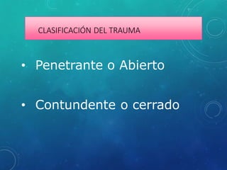 CLASIFICACIÓN DEL TRAUMA
• Penetrante o Abierto
• Contundente o cerrado
 