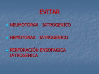 EVITAR

   NEUMOTORAX IATROGENICO

   HEMOTORAX IATROGENICO

   PERFORACIÓN ENSOFAGICA
    IATROGENICA
 