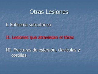 Otras Lesiones

I. Enfisema subcutáneo

II. Lesiones que atraviesan el tórax

III. Fracturas de esternón, clavículas y
   costillas
 