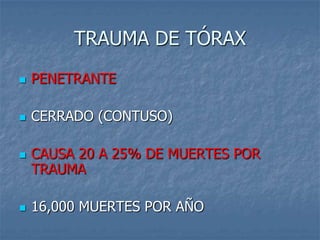 TRAUMA DE TÓRAX
   PENETRANTE

   CERRADO (CONTUSO)

   CAUSA 20 A 25% DE MUERTES POR
    TRAUMA

   16,000 MUERTES POR AÑO
 