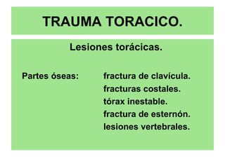 TRAUMA TORACICO.
Lesiones torácicas.
Partes óseas: fractura de clavícula.
fracturas costales.
tórax inestable.
fractura de esternón.
lesiones vertebrales.
 