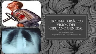 TRAUMA TORÁCICO
VISIÓN DEL
CIRUJANO GENERAL
Dr. Guido Nino Guida
Hospital General “Dr. Gustavo Domínguez Z.”
 