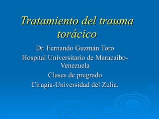 Tratamiento del trauma torácico Dr. Fernando Guzmán Toro Hospital Universitario de Maracaibo-Venezuela Clases de pregrado Cirugía-Universidad del Zulia. 